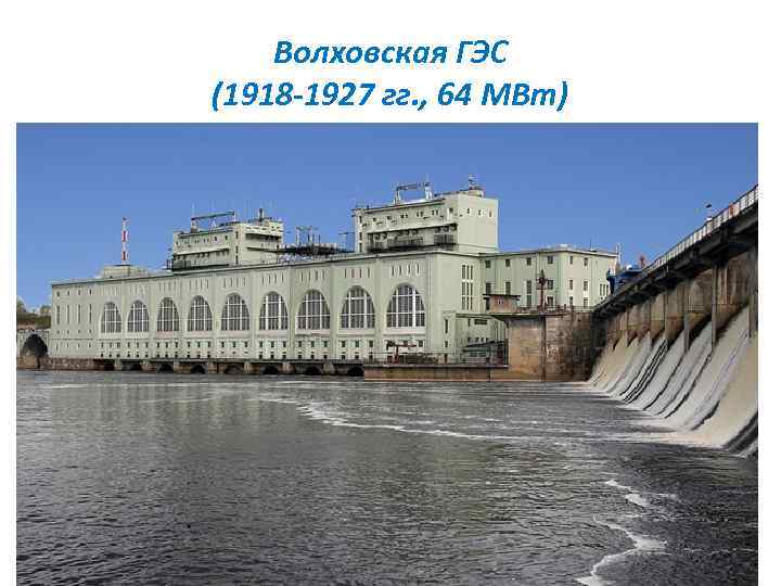Волховская ГЭС (1918 -1927 гг. , 64 МВт) 