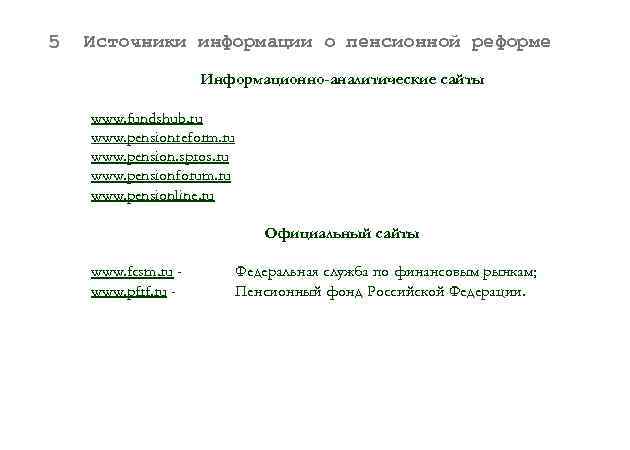 5 Источники информации о пенсионной реформе Информационно-аналитические сайты www. fundshub. ru www. pensionreform. ru