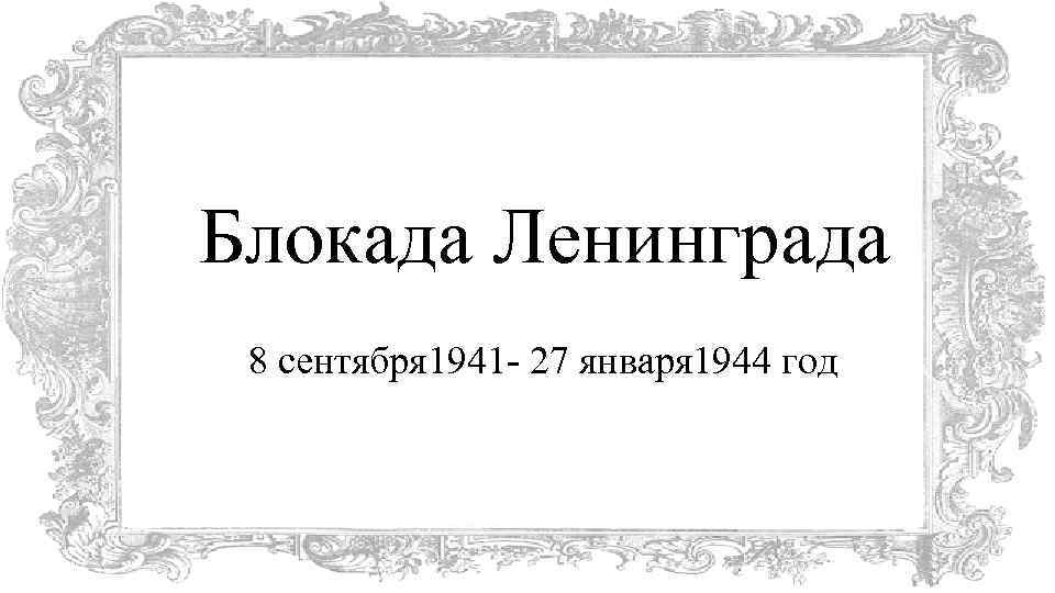 Блокада Ленинграда 8 сентября 1941 - 27 января 1944 год 