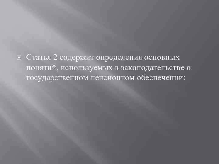  Статья 2 содержит определения основных понятий, используемых в законодательстве о государственном пенсионном обеспечении: