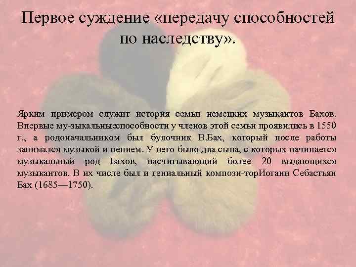 Первое суждение «передачу способностей по наследству» . Ярким примером служит история семьи немецких музыкантов