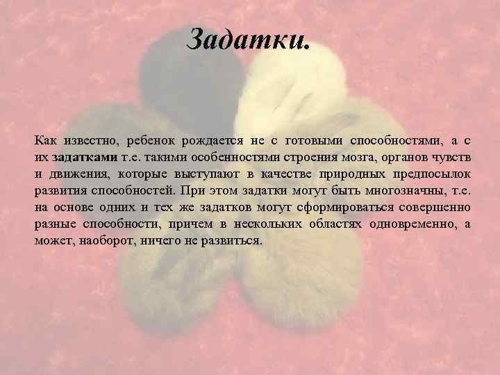Задатки. Как известно, ребенок рождается не с готовыми способностями, а с их задатками т.