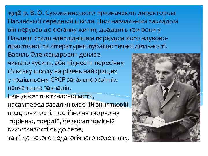 1948 р. В. О. Сухомлинського призначають директором Павлиської середньої школи. Цим навчальним закладом він