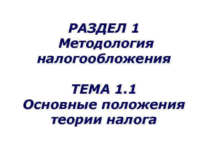 РАЗДЕЛ 1 Методология налогообложения ТЕМА 1. 1 Основные положения теории налога 