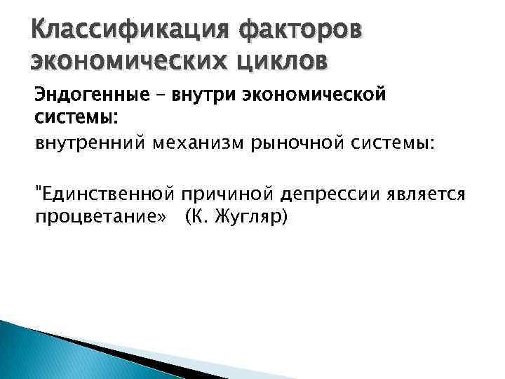 Классификация факторов экономических циклов Эндогенные – внутри экономической системы: внутренний механизм рыночной системы: "Единственной