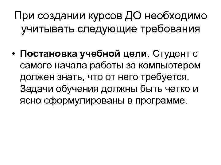 При создании курсов ДО необходимо учитывать следующие требования • Постановка учебной цели. Студент с