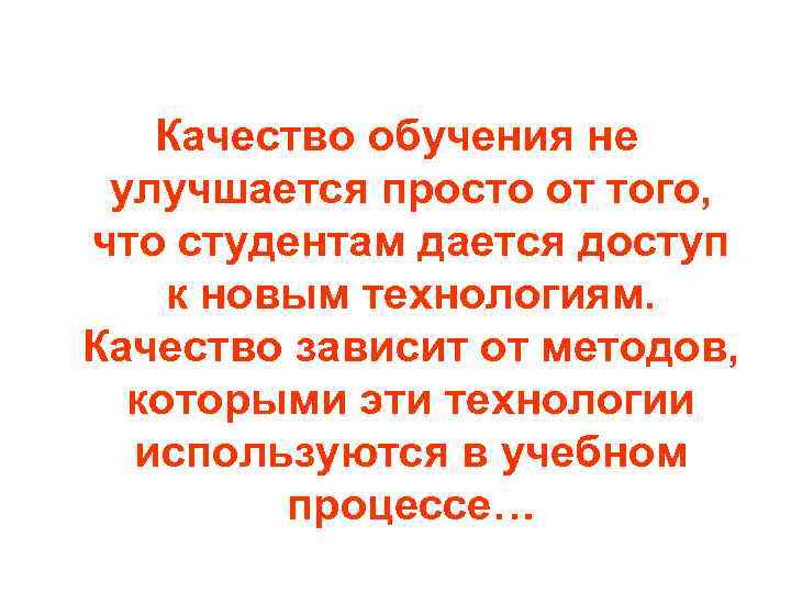 Качество обучения не улучшается просто от того, что студентам дается доступ к новым технологиям.