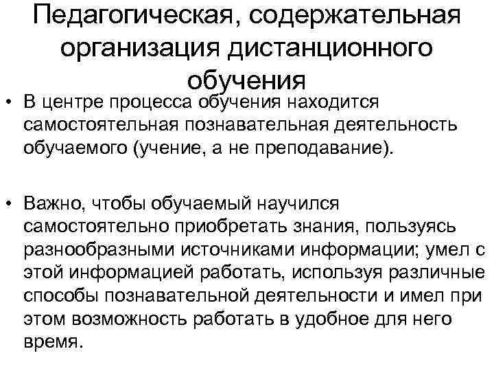 Педагогическая, содержательная организация дистанционного обучения • В центре процесса обучения находится самостоятельная познавательная деятельность