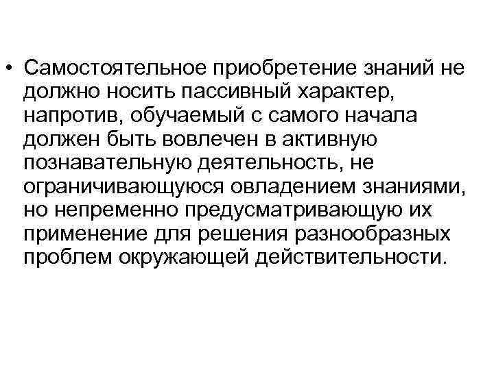  • Самостоятельное приобретение знаний не должно носить пассивный характер, напротив, обучаемый с самого
