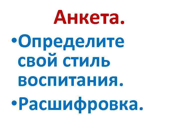 Анкета. • Определите свой стиль воспитания. • Расшифровка. 