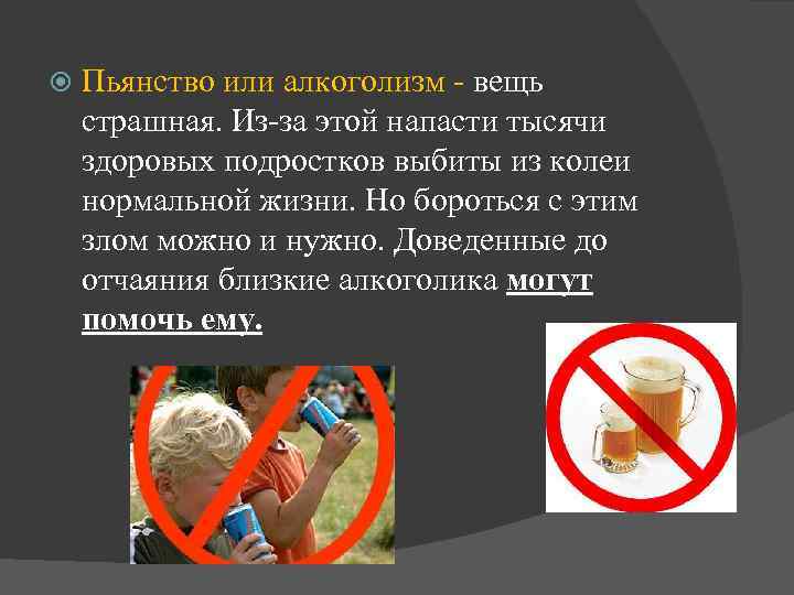  Пьянство или алкоголизм - вещь страшная. Из-за этой напасти тысячи здоровых подростков выбиты