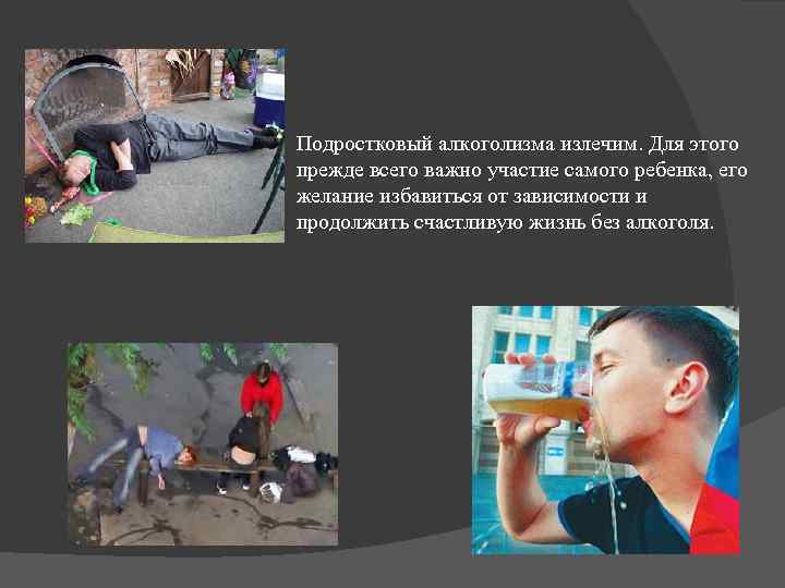 Подростковый алкоголизма излечим. Для этого прежде всего важно участие самого ребенка, его желание избавиться