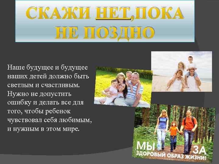 СКАЖИ НЕТ, ПОКА НЕ ПОЗДНО Наше будущее и будущее наших детей должно быть светлым