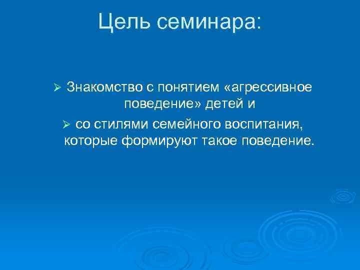 Цель семинара: Знакомство с понятием «агрессивное поведение» детей и Ø со стилями семейного воспитания,