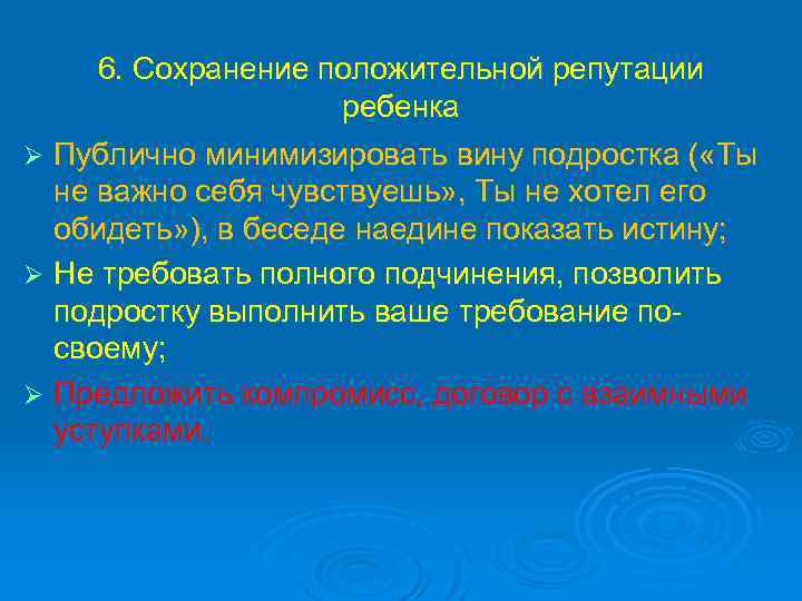 6. Сохранение положительной репутации ребенка Ø Публично минимизировать вину подростка ( «Ты не важно