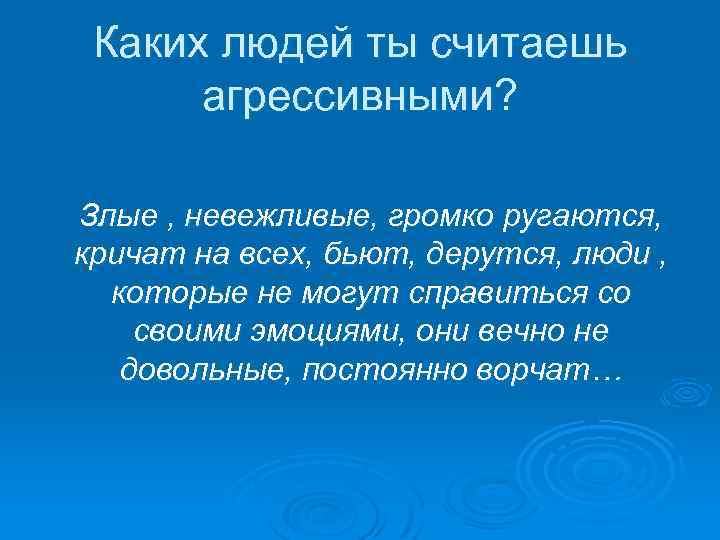 Каких людей ты считаешь агрессивными? Злые , невежливые, громко ругаются, кричат на всех, бьют,