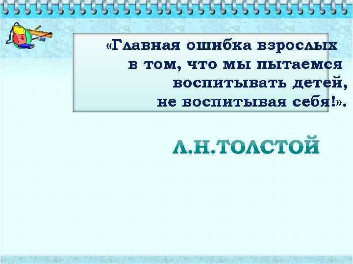  «Главная ошибка взрослых в том, что мы пытаемся воспитывать детей, не воспитывая себя!»