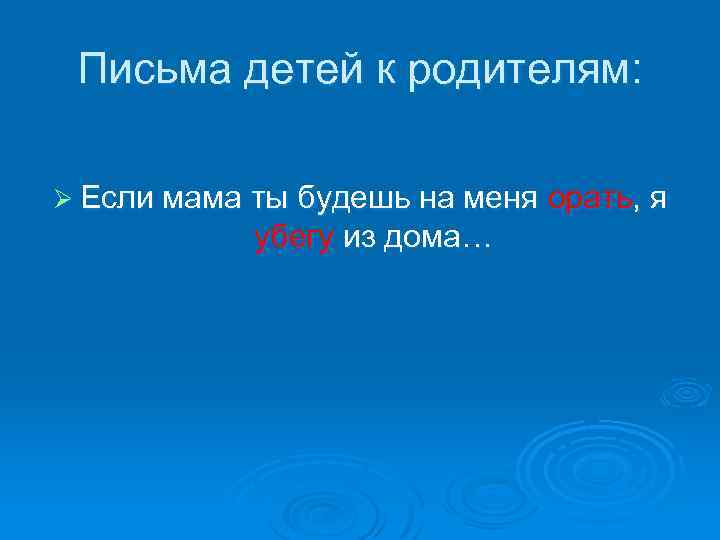 Письма детей к родителям: Ø Если мама ты будешь на меня убегу из дома…