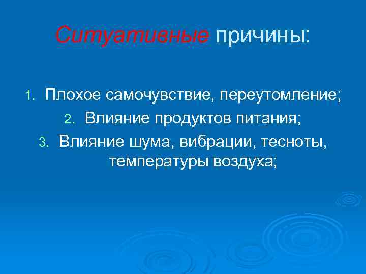 Ситуативные причины: 1. Плохое самочувствие, переутомление; 2. Влияние продуктов питания; 3. Влияние шума, вибрации,