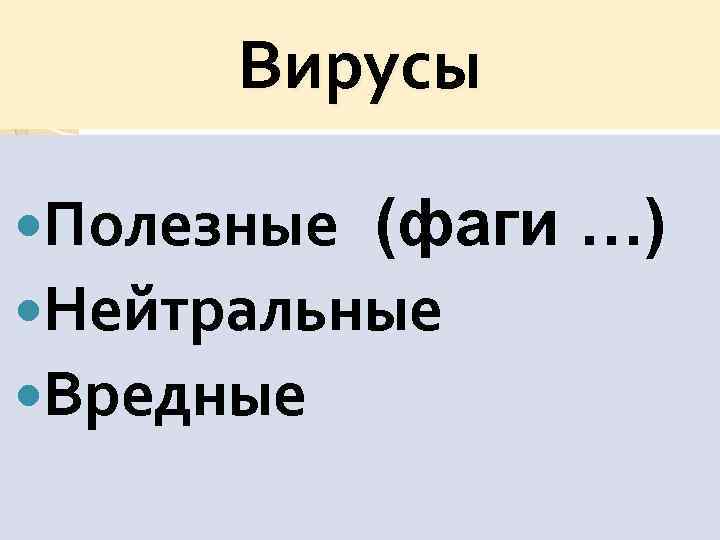 Вирусы Полезные (фаги …) Нейтральные Вредные 