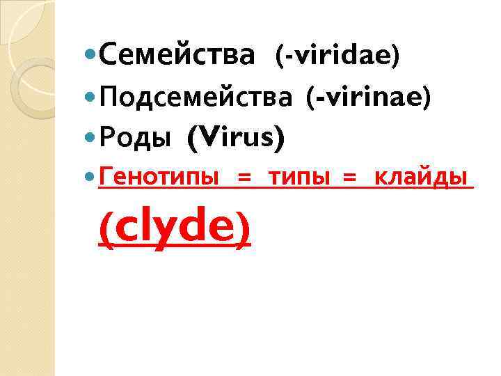  Семейства (-viridae) Подсемейства Роды (-virinae) (Virus) Генотипы = клайды (clyde) 