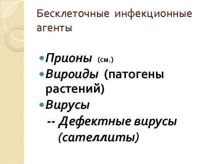 Бесклеточные инфекционные агенты Прионы (см. ) Вироиды (патогены растений) Вирусы -- Дефектные вирусы (сателлиты)