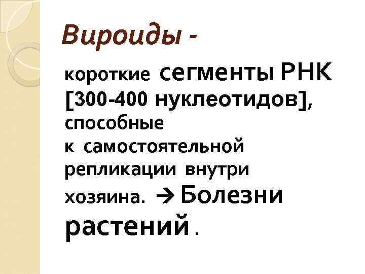 Вироиды короткие сегменты РНК [300 -400 нуклеотидов], способные к самостоятельной репликации внутри хозяина. Болезни