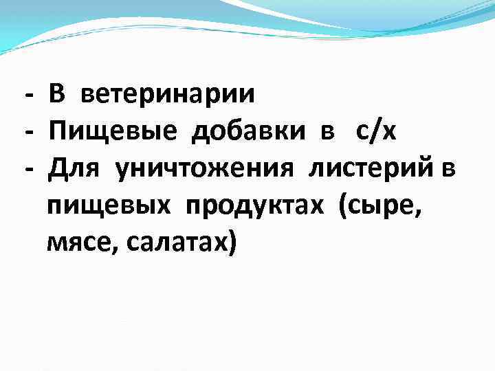 - В ветеринарии - Пищевые добавки в с/х - Для уничтожения листерий в пищевых