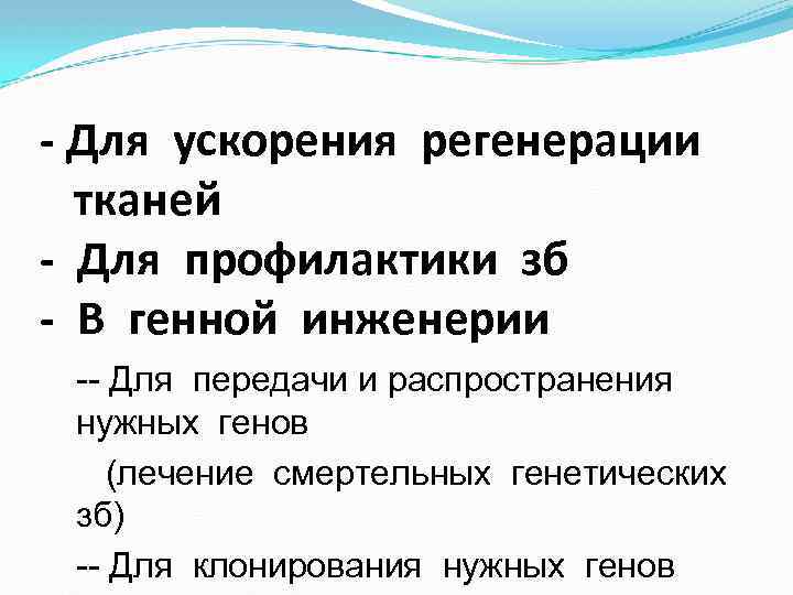 - Для ускорения регенерации тканей - Для профилактики зб - В генной инженерии --