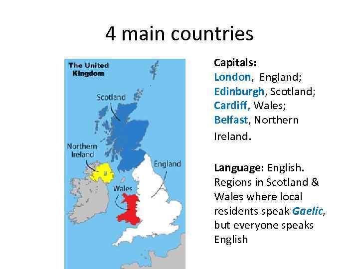 4 main countries Capitals: London, England; Edinburgh, Scotland; Cardiff, Wales; Belfast, Northern Ireland. Language: