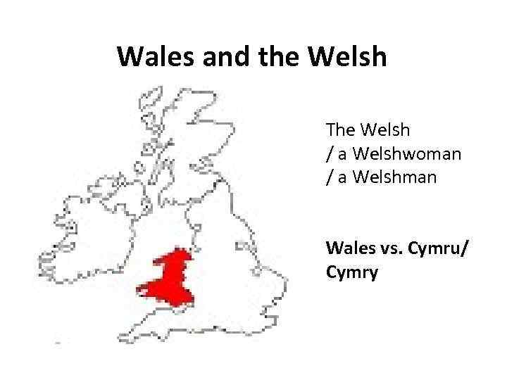 Wales and the Welsh The Welsh / a Welshwoman / a Welshman Wales vs.