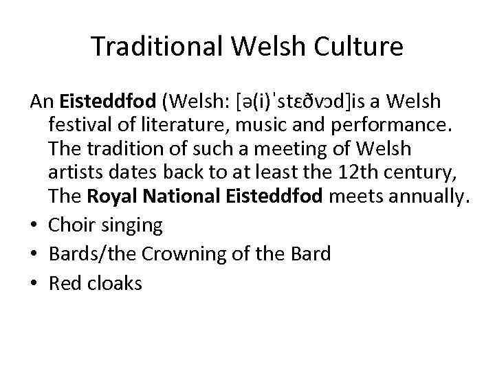 Traditional Welsh Culture An Eisteddfod (Welsh: [ə(i)ˈstɛðvɔd]is a Welsh festival of literature, music and