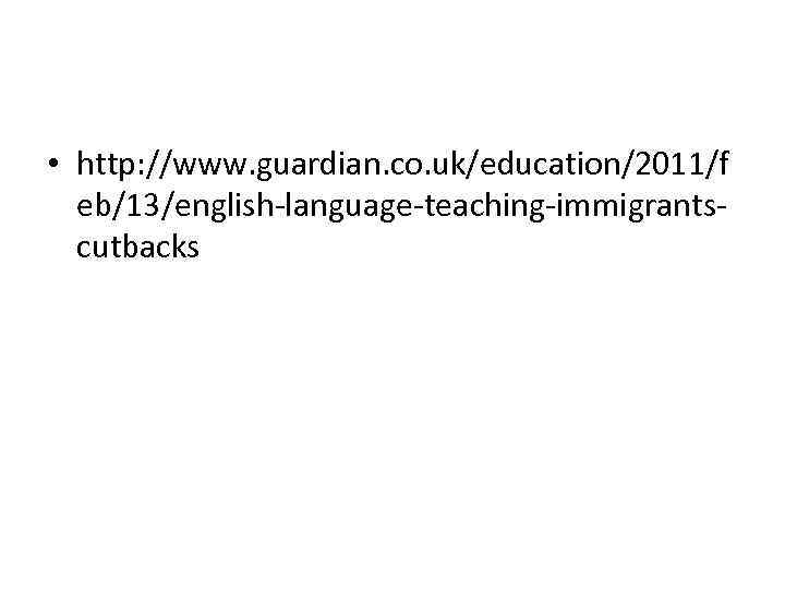  • http: //www. guardian. co. uk/education/2011/f eb/13/english-language-teaching-immigrantscutbacks 