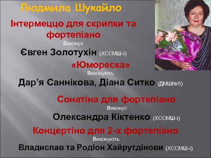 Людмила Шукайло Інтермеццо для скрипки та фортепіано Виконує Євген Золотухін (ХССМШ-і) «Юмореска» Виконують Дар’я