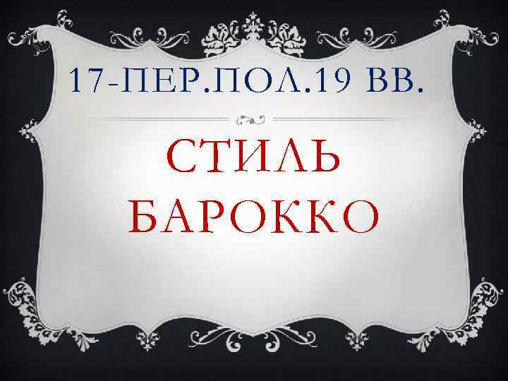 17 -ПЕР. ПОЛ. 19 ВВ. СТИЛЬ БАРОККО 