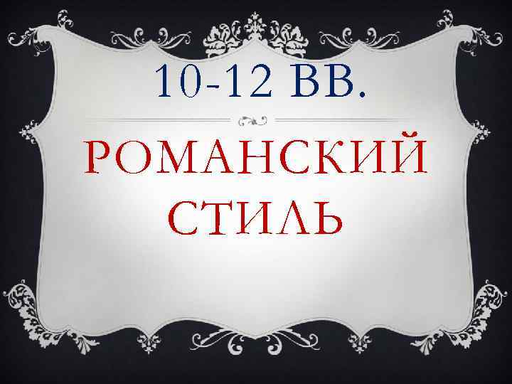 10 -12 ВВ. РОМАНСКИЙ СТИЛЬ 