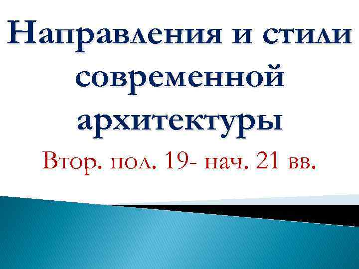 Направления и стили современной архитектуры Втор. пол. 19 - нач. 21 вв. 