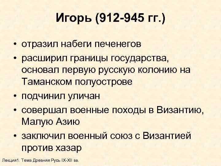 Игорь (912 -945 гг. ) • отразил набеги печенегов • расширил границы государства, основал