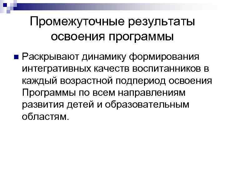 Промежуточные результаты освоения программы n Раскрывают динамику формирования интегративных качеств воспитанников в каждый возрастной