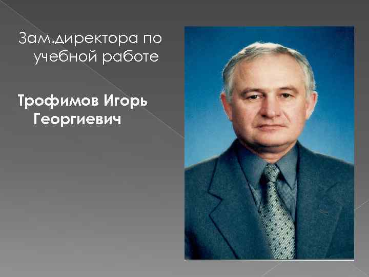 Зам. директора по учебной работе Трофимов Игорь Георгиевич 