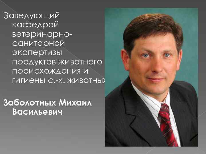 Заведующий кафедрой ветеринарносанитарной экспертизы продуктов животного происхождения и гигиены с. -х. животных Заболотных Михаил