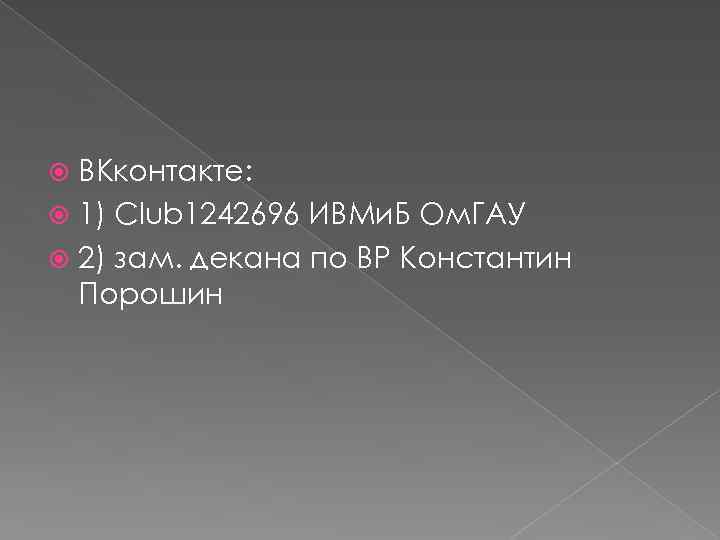 ВКконтакте: 1) Club 1242696 ИВМи. Б Ом. ГАУ 2) зам. декана по ВР Константин