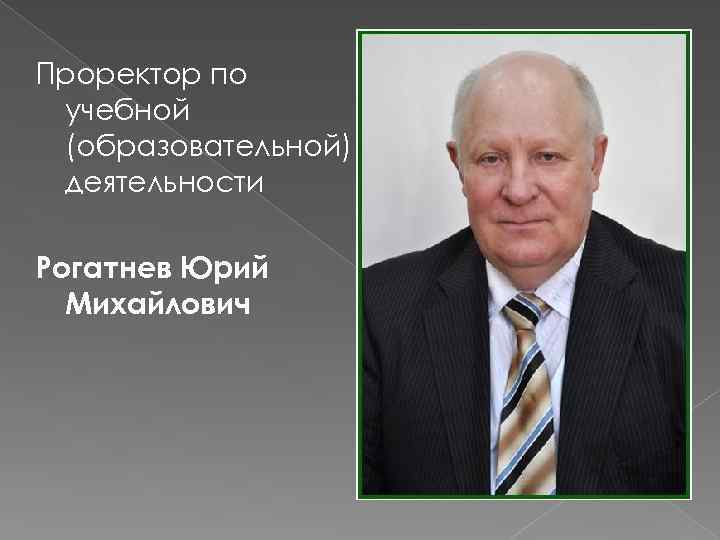 Проректор по учебной (образовательной) деятельности Рогатнев Юрий Михайлович 