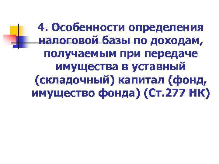 4. Особенности определения налоговой базы по доходам, получаемым при передаче имущества в уставный (складочный)