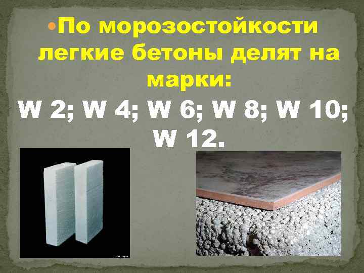  По морозостойкости легкие бетоны делят на марки: W 2; W 4; W 6;