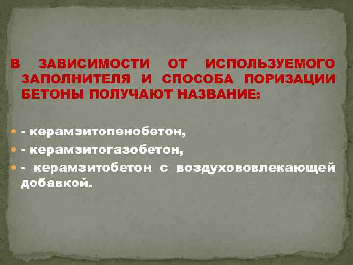 В ЗАВИСИМОСТИ ОТ ИСПОЛЬЗУЕМОГО ЗАПОЛНИТЕЛЯ И СПОСОБА ПОРИЗАЦИИ БЕТОНЫ ПОЛУЧАЮТ НАЗВАНИЕ: керамзитопенобетон, керамзитогазобетон, керамзитобетон