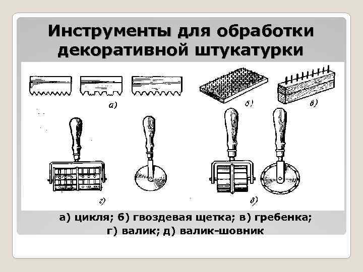 Инструменты для обработки декоративной штукатурки а) цикля; б) гвоздевая щетка; в) гребенка; г) валик;