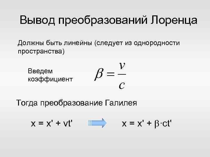 Вывод преобразований Лоренца Должны быть линейны (следует из однородности пространства) Введем коэффициент Тогда преобразование