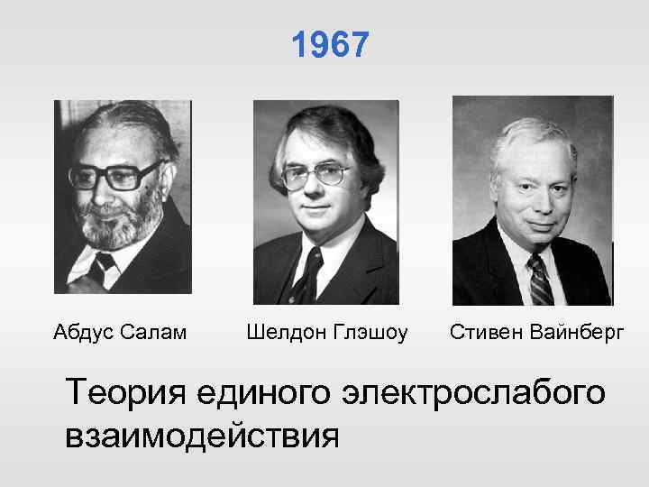 1967 Абдус Салам Шелдон Глэшоу Стивен Вайнберг Теория единого электрослабого взаимодействия 