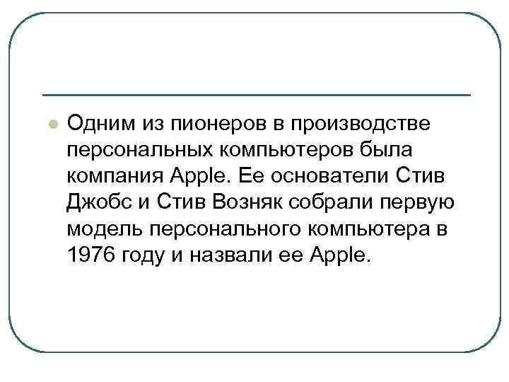l Одним из пионеров в производстве персональных компьютеров была компания Apple. Ее основатели Стив